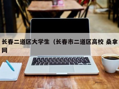 天津长春二道区大学生（长春市二道区高校 桑拿网