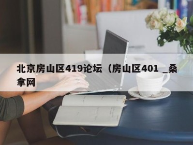 天津北京房山区419论坛（房山区401 _桑拿网