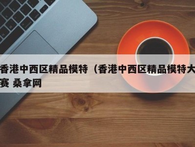 天津香港中西区精品模特（香港中西区精品模特大赛 桑拿网