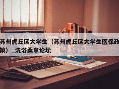 天津苏州虎丘区大学生（苏州虎丘区大学生医保政策）_洗浴桑拿论坛