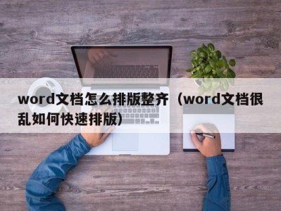 天津word文档怎么排版整齐（word文档很乱如何快速排版）