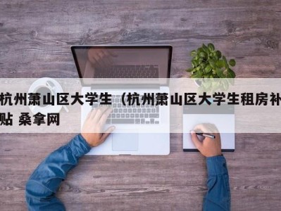 天津杭州萧山区大学生（杭州萧山区大学生租房补贴 桑拿网