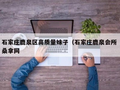 天津石家庄鹿泉区高质量妹子（石家庄鹿泉会所 桑拿网