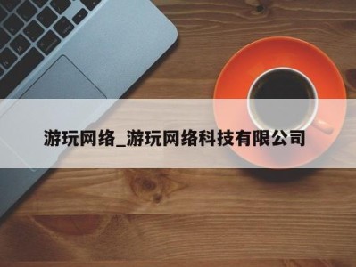 天津游玩网络_游玩网络科技有限公司 