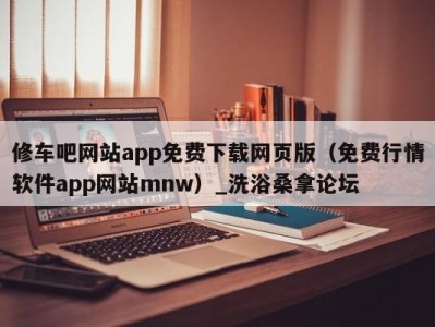 天津修车吧网站app免费下载网页版（免费行情软件app网站mnw）_洗浴桑拿论坛