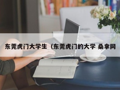 天津东莞虎门大学生（东莞虎门的大学 桑拿网