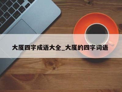 天津大厦四字成语大全_大厦的四字词语 