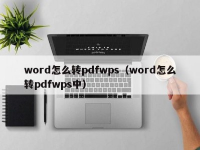 天津word怎么转pdfwps（word怎么转pdfwps中）