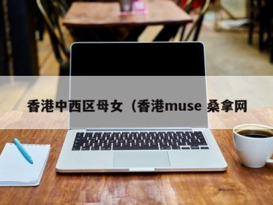 天津香港中西区母女（香港muse 桑拿网