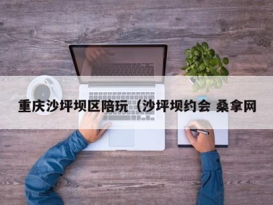 天津重庆沙坪坝区陪玩（沙坪坝约会 桑拿网