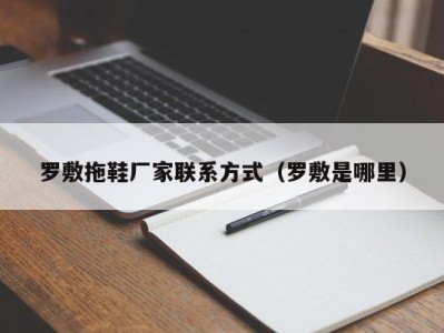 天津罗敷拖鞋厂家联系方式（罗敷是哪里）