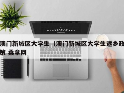 天津澳门新城区大学生（澳门新城区大学生返乡政策 桑拿网