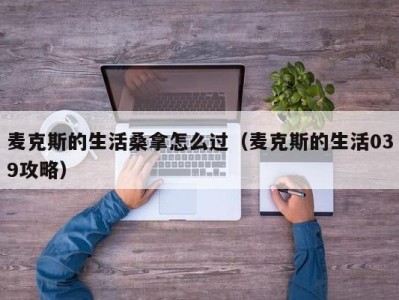 天津麦克斯的生活桑拿怎么过（麦克斯的生活039攻略）