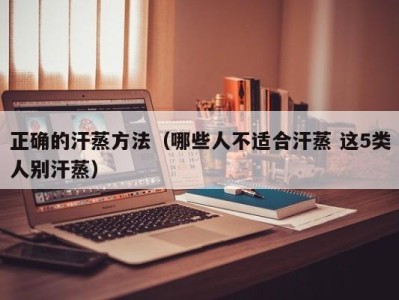 天津正确的汗蒸方法（哪些人不适合汗蒸 这5类人别汗蒸）