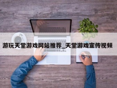 天津游玩天堂游戏网站推荐_天堂游戏宣传视频 