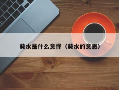 天津葵水是什么意怿（葵水的意思）
