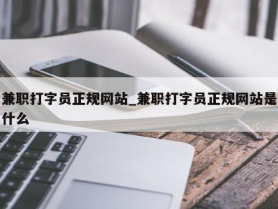 天津兼职打字员正规网站_兼职打字员正规网站是什么 