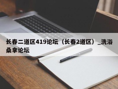 天津长春二道区419论坛（长春2道区）_洗浴桑拿论坛