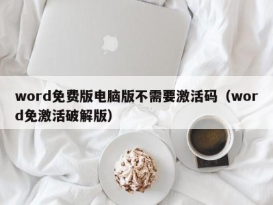 天津word免费版电脑版不需要激活码（word免激活破解版）