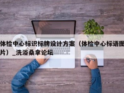 天津体检中心标识标牌设计方案（体检中心标语图片）_洗浴桑拿论坛