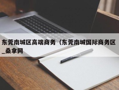 天津东莞南城区高端商务（东莞南城国际商务区 _桑拿网