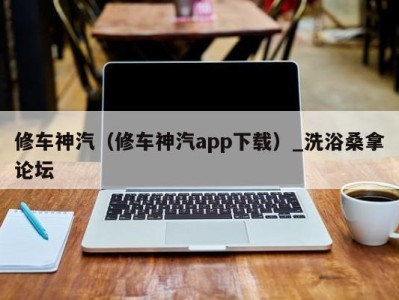 天津修车神汽（修车神汽app下载）_洗浴桑拿论坛