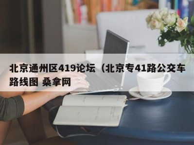 天津北京通州区419论坛（北京专41路公交车路线图 桑拿网