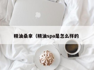 天津精油桑拿（精油spa是怎么样的 