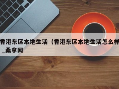 天津香港东区本地生活（香港东区本地生活怎么样 _桑拿网