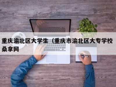 天津重庆渝北区大学生（重庆市渝北区大专学校 桑拿网