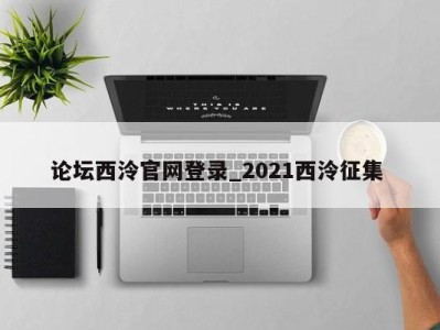 天津论坛西泠官网登录_2021西泠征集 