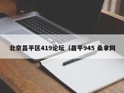 天津北京昌平区419论坛（昌平945 桑拿网