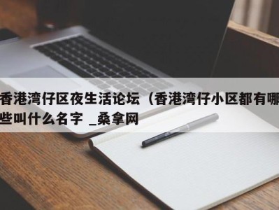 天津香港湾仔区夜生活论坛（香港湾仔小区都有哪些叫什么名字 _桑拿网