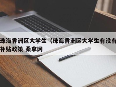 天津珠海香洲区大学生（珠海香洲区大学生有没有补贴政策 桑拿网