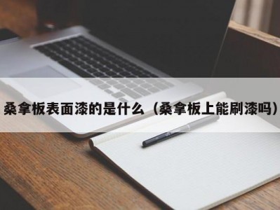 天津桑拿板表面漆的是什么（桑拿板上能刷漆吗）