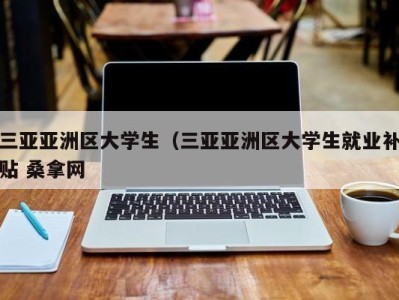 天津三亚亚洲区大学生（三亚亚洲区大学生就业补贴 桑拿网