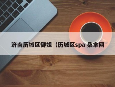 天津济南历城区御姐（历城区spa 桑拿网