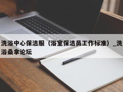 天津洗浴中心保洁服（浴室保洁员工作标准）_洗浴桑拿论坛