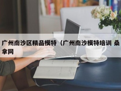 天津广州南沙区精品模特（广州南沙模特培训 桑拿网