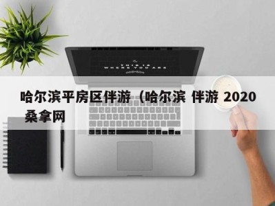 天津哈尔滨平房区伴游（哈尔滨 伴游 2020 桑拿网