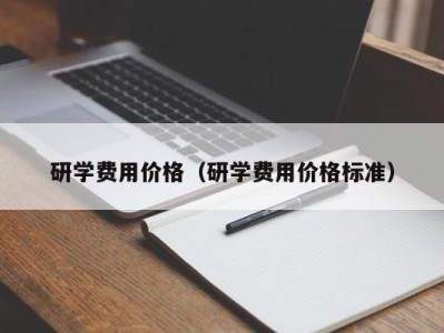 天津研学费用价格（研学费用价格标准）