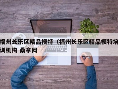 天津福州长乐区精品模特（福州长乐区精品模特培训机构 桑拿网