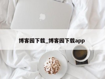 天津博客园下载_博客园下载app 