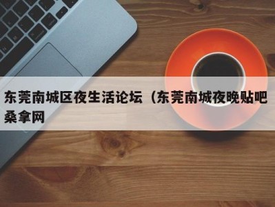 天津东莞南城区夜生活论坛（东莞南城夜晚贴吧 桑拿网