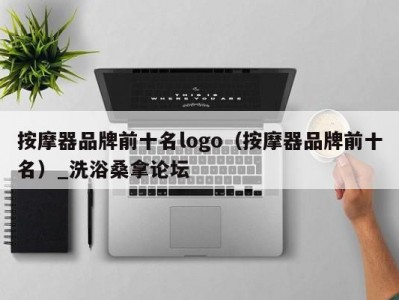 天津按摩器品牌前十名logo（按摩器品牌前十名）_洗浴桑拿论坛