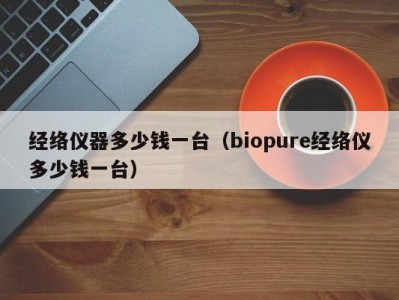 天津经络仪器多少钱一台（biopure经络仪多少钱一台）