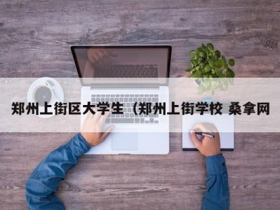 天津郑州上街区大学生（郑州上街学校 桑拿网