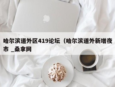 天津哈尔滨道外区419论坛（哈尔滨道外新增夜市 _桑拿网