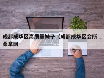 天津成都成华区高质量妹子（成都成华区会所 _桑拿网