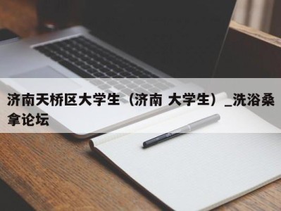 天津济南天桥区大学生（济南 大学生）_洗浴桑拿论坛